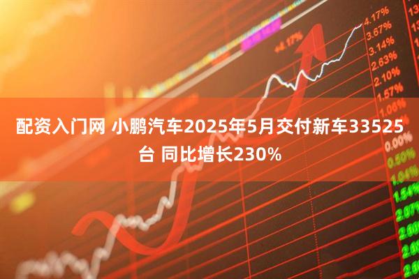 配资入门网 小鹏汽车2025年5月交付新车33525台 同比增长230%