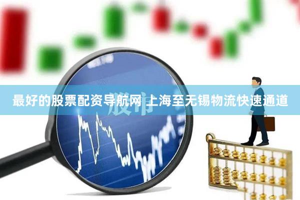 最好的股票配资导航网 上海至无锡物流快速通道