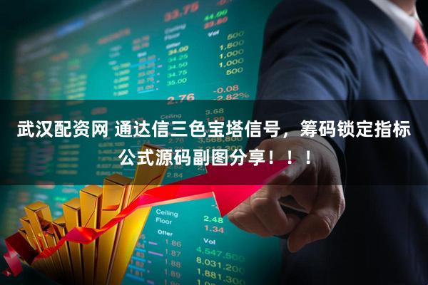 武汉配资网 通达信三色宝塔信号，筹码锁定指标公式源码副图分享！！！