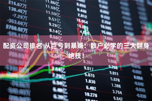 配资公司排名 从巨亏到暴赚：散户必学的三大翻身绝技！